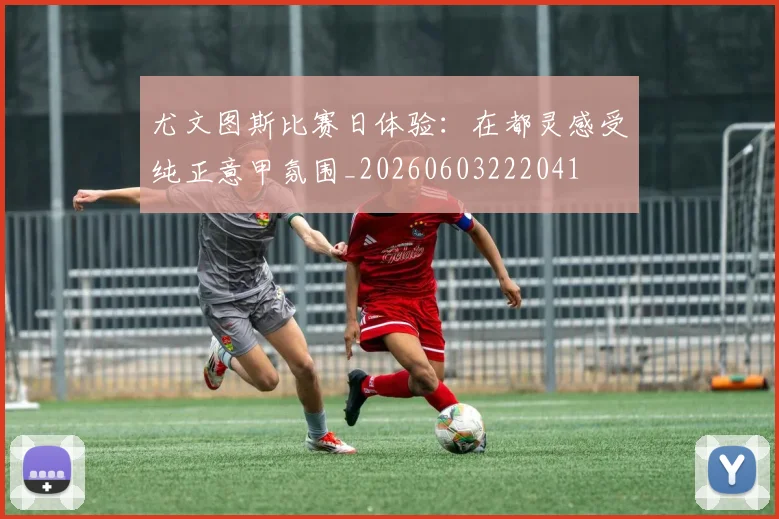尤文图斯比赛日体验:在都灵感受纯正意甲氛围_20260603222041